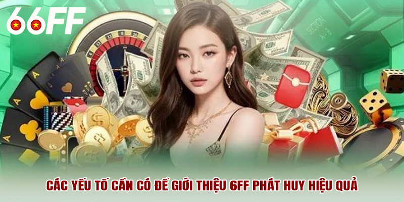 Các yếu tố cần có để giới thiệu 6ff phát huy hiệu quả
