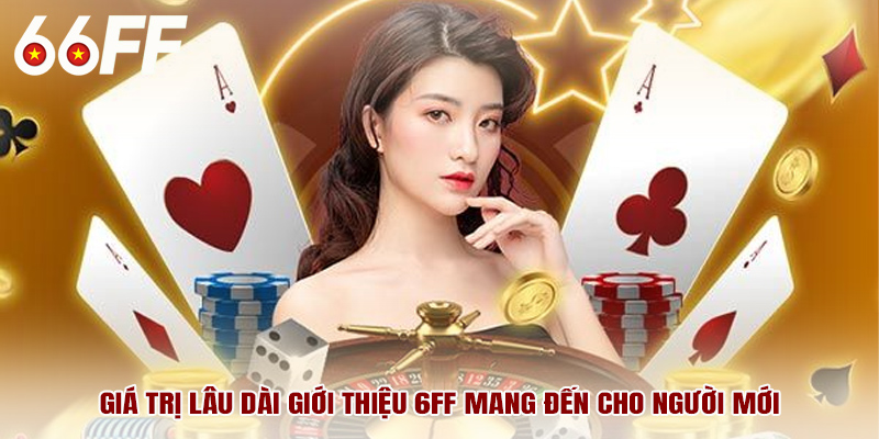 Giá trị lâu dài giới thiệu 6ff mang đến cho người mới