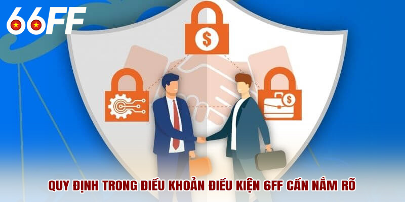 Quy định trong điều khoản điều kiện 6FF cần nắm rõ