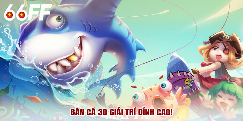 Bắn cá 3D giải trí đỉnh cao!