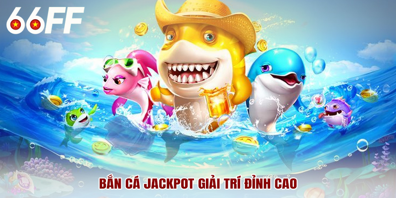 Bắn cá jackpot đậm chất giải trí đỉnh cao
