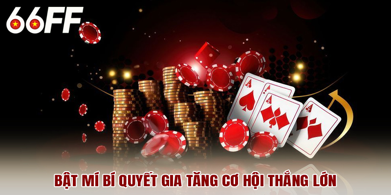 Bật mí bí quyết gia tăng cơ hội thắng lớn