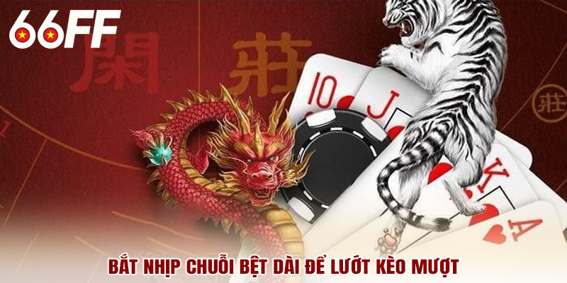 Bắt nhịp chuỗi bệt dài để lướt kèo mượt
