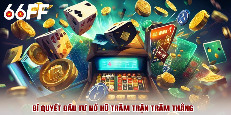 Bí quyết đầu tư nổ hũ trăm trận trăm thắng