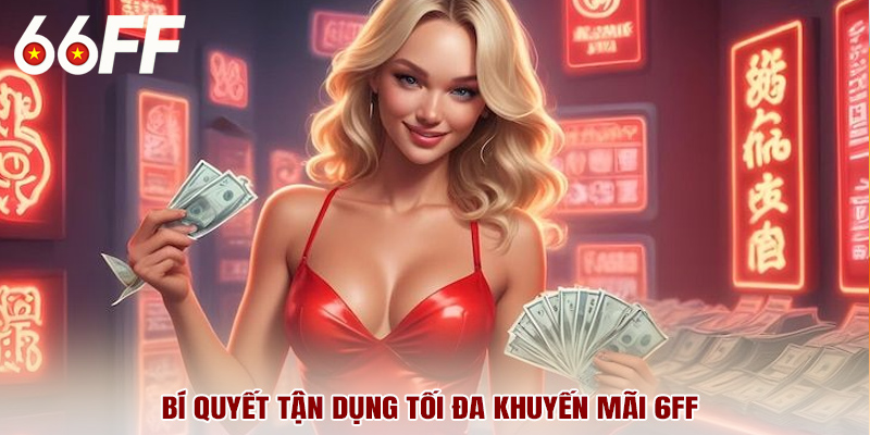 Bí quyết tận dụng tối đa khuyến mãi 6FF