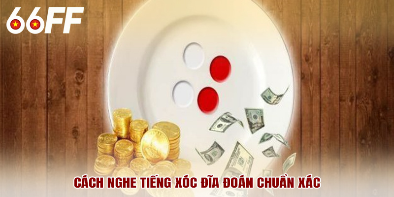 Cách nghe tiếng xóc đĩa đoán chuẩn xác
