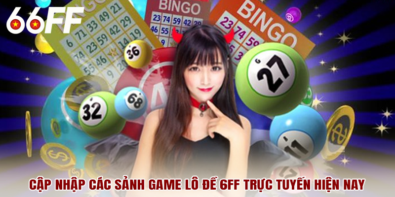 Cập nhập các sảnh game lô đề 6FF trực tuyến hiện nay