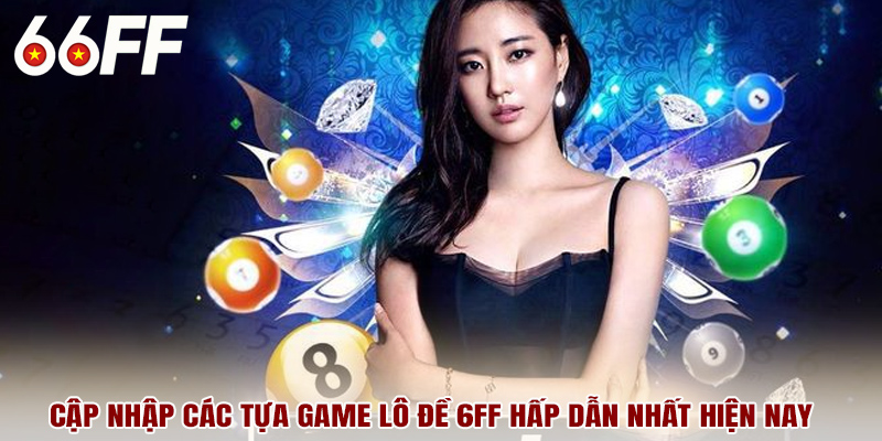 Cập nhập các tựa game lô đề 6FF hấp dẫn nhất hiện nay