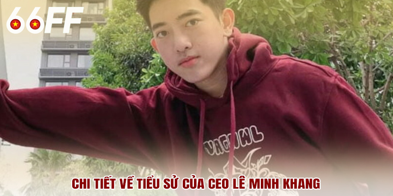Chi tiết về tiểu sử của CEO Lê Minh Khang