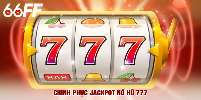 Chinh phục jackpot nổ hũ 777