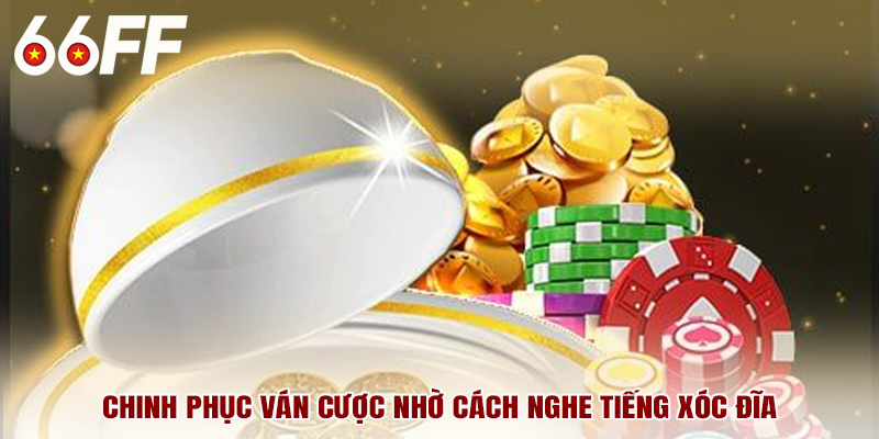 Chinh phục ván cược nhờ cách nghe tiếng xóc đĩa