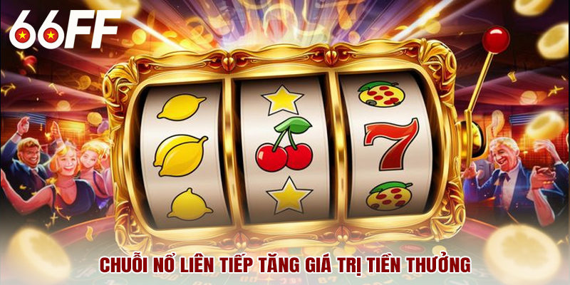 Chuỗi nổ liên tiếp tăng giá trị tiền thưởng