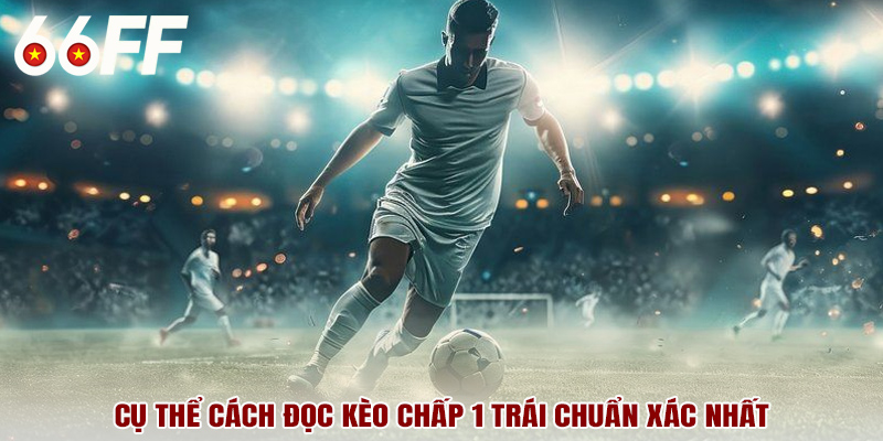 Cụ thể cách đọc kèo chấp 1 trái chuẩn xác nhất