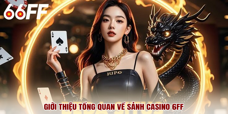 Giới thiệu tổng quan về sảnh casino 6FF