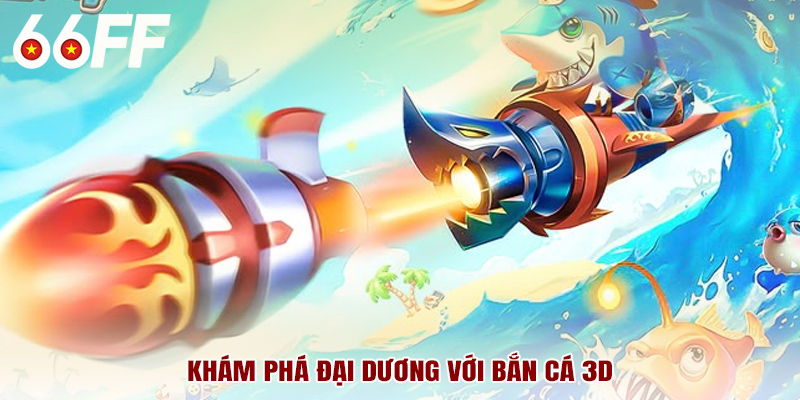 Khám phá đại dương xanh rực rỡ bắn cá 3D