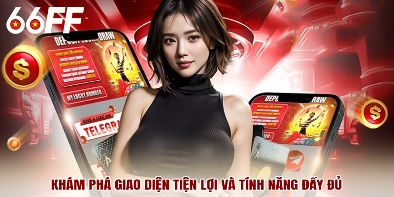 Khám phá giao diện tiện lợi và tính năng đầy đủ