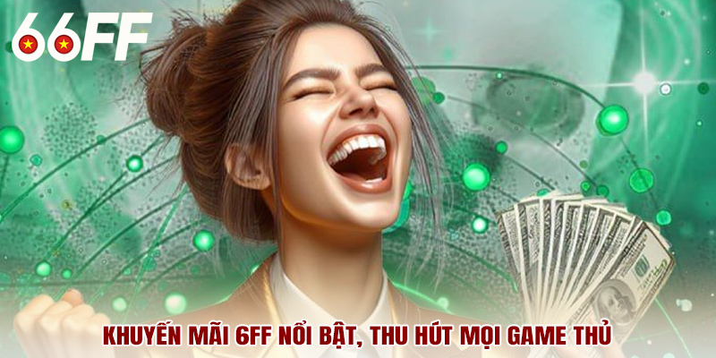 Khuyến mãi 6FF nổi bật, thu hút mọi game thủ
