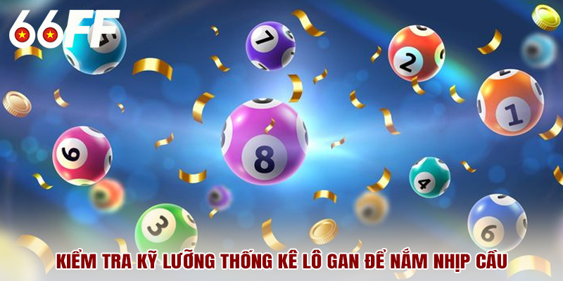 Kiểm tra kỹ lưỡng thống kê lô gan để nắm nhịp cầu