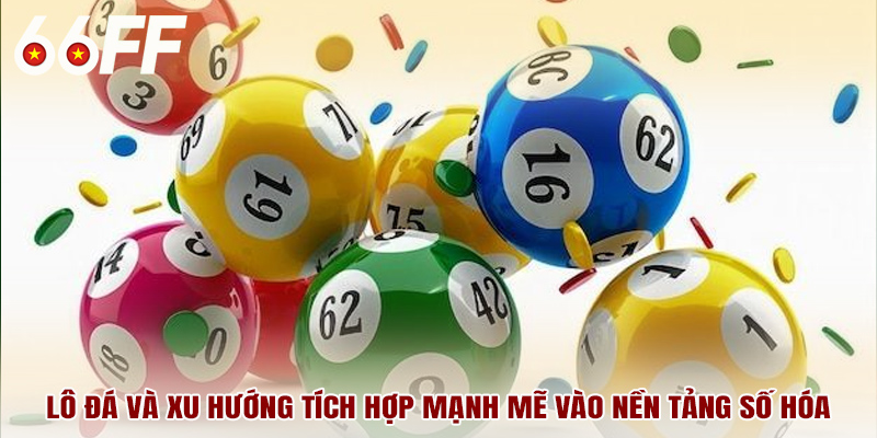 Lô đá và xu hướng tích hợp mạnh mẽ vào nền tảng số hóa