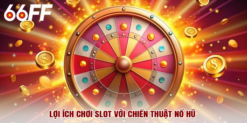 Lợi ích chơi slot với chiến thuật nổ hũ