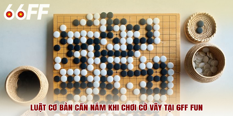 Luật cơ bản cần nắm khi chơi cờ vây tại 6FF fun