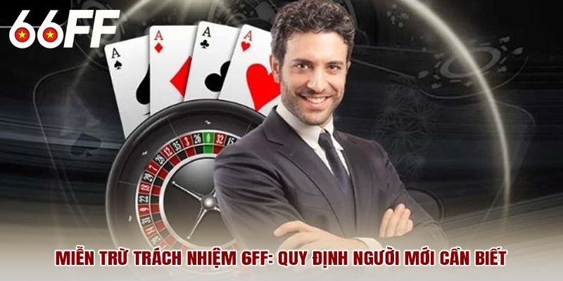 Quy định miễn trừ trách nhiệm 6FF người chơi cần biết