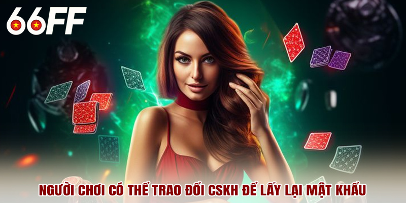 Người chơi có thể trao đổi CSKH để lấy lại mật khẩu