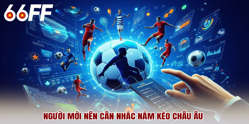 Người mới nên cân nhắc nằm kèo châu Âu