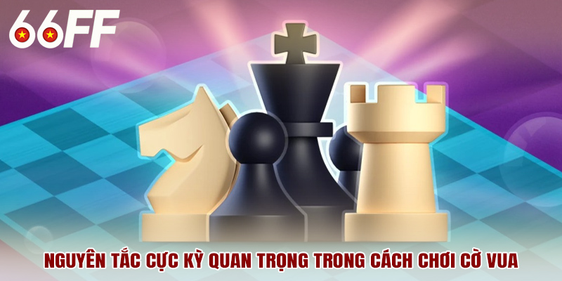 Nguyên tắc cực kỳ quan trọng trong cách chơi cờ vua