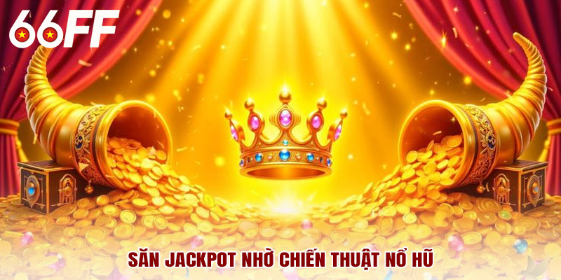 Săn jackpot nhờ chiến thuật nổ hũ