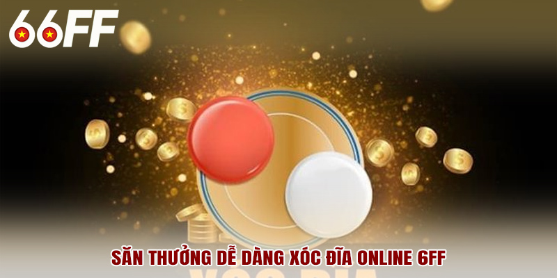 Săn thưởng dễ dàng xóc đĩa online 6FF