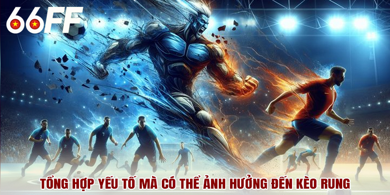 Tổng hợp yếu tố mà có thể ảnh hưởng đến kèo rung