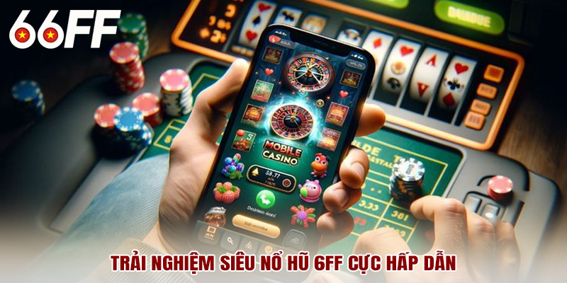 Trải nghiệm siêu nổ hũ 6FF cực hấp dẫn